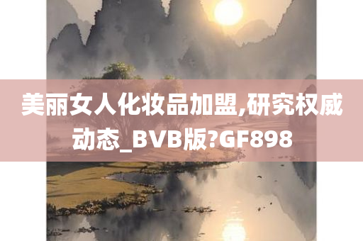 美丽女人化妆品加盟,研究权威动态_BVB版?GF898