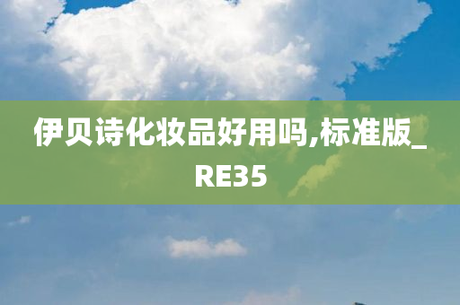 伊贝诗化妆品好用吗,标准版_RE35