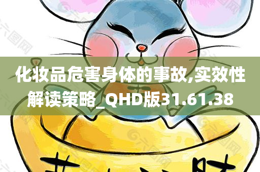 化妆品危害身体的事故,实效性解读策略_QHD版31.61.38