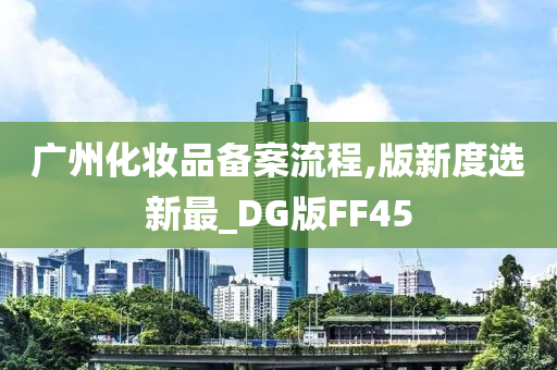 广州化妆品备案流程,版新度选新最_DG版FF45