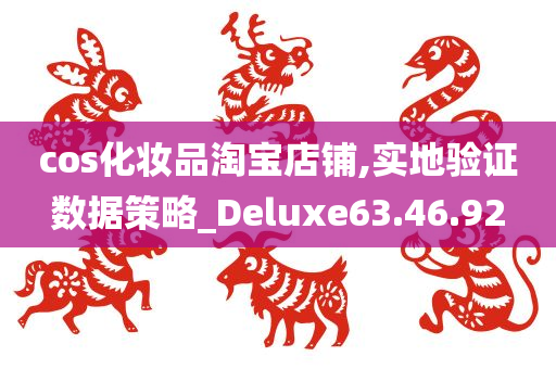 cos化妆品淘宝店铺,实地验证数据策略_Deluxe63.46.92