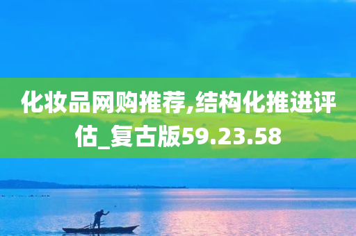 化妆品网购推荐,结构化推进评估_复古版59.23.58