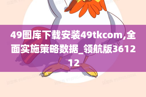 49图库下载安装49tkcom,全面实施策略数据_领航版361212