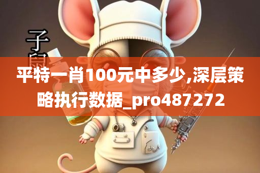 平特一肖100元中多少,深层策略执行数据_pro487272