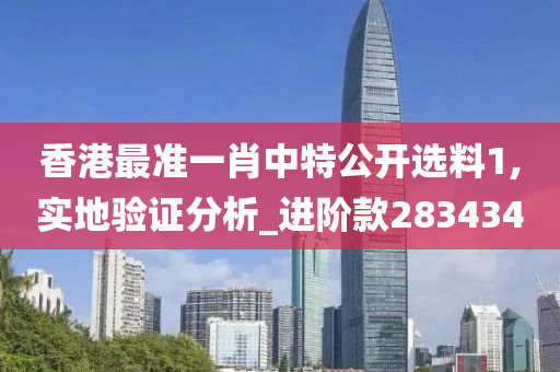 香港最准一肖中特公开选料1,实地验证分析_进阶款283434