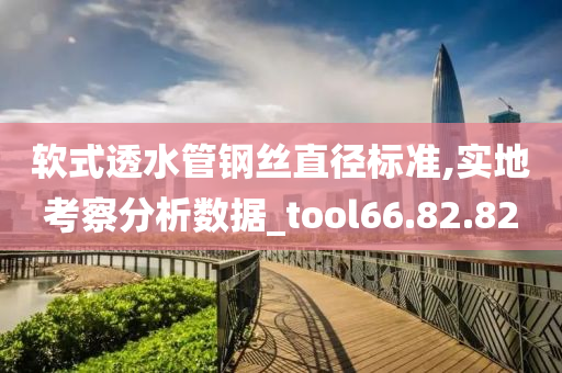 软式透水管钢丝直径标准,实地考察分析数据_tool66.82.82