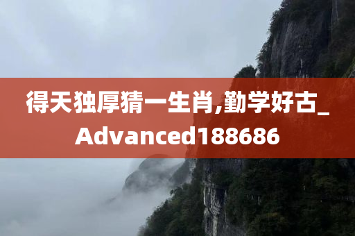 得天独厚猜一生肖,勤学好古_Advanced188686