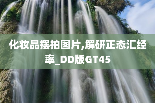 化妆品摆拍图片,解研正态汇经率_DD版GT45