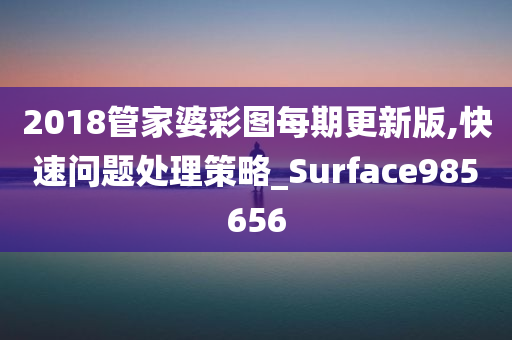 2018管家婆彩图每期更新版,快速问题处理策略_Surface985656