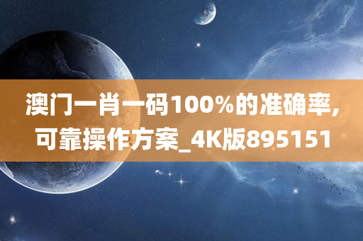 澳门一肖一码100%的准确率,可靠操作方案_4K版895151