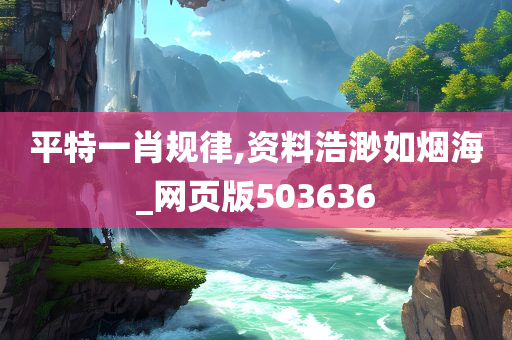 平特一肖规律,资料浩渺如烟海_网页版503636