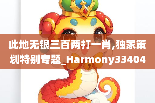 此地无银三百两打一肖,独家策划特别专题_Harmony334040