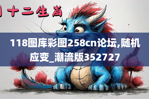 118图库彩图258cn论坛,随机应变_潮流版352727