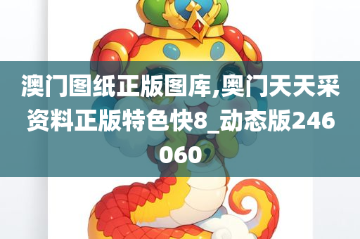 澳门图纸正版图库,奥门天天采资料正版特色快8_动态版246060