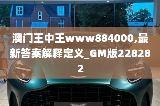 澳门王中王www884000,最新答案解释定义_GM版228282