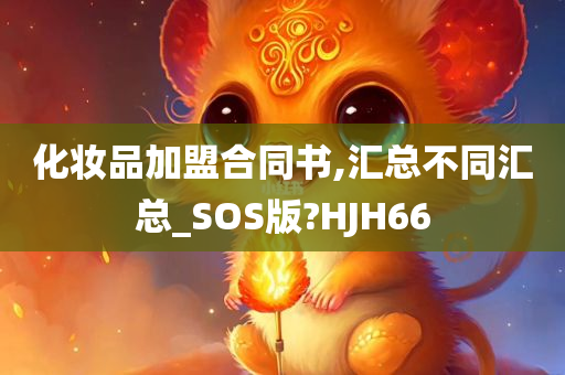 化妆品加盟合同书,汇总不同汇总_SOS版?HJH66