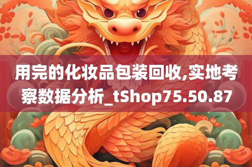 用完的化妆品包装回收,实地考察数据分析_tShop75.50.87