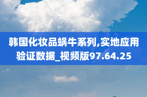 韩国化妆品蜗牛系列,实地应用验证数据_视频版97.64.25