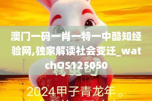 澳门一码一肖一特一中酷知经验网,独家解读社会变迁_watchOS125050