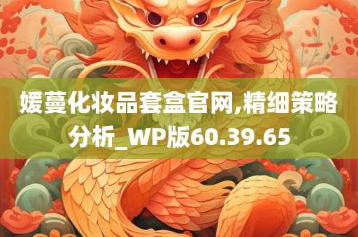 媛蔓化妆品套盒官网,精细策略分析_WP版60.39.65