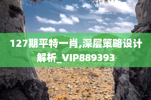 127期平特一肖,深层策略设计解析_VIP889393