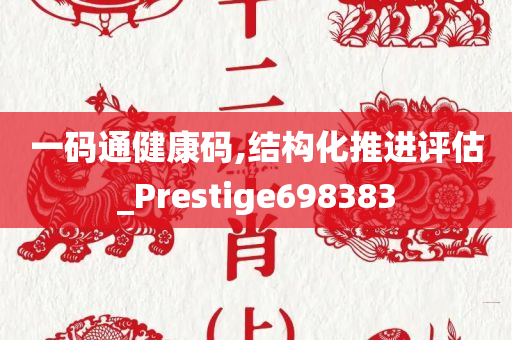 一码通健康码,结构化推进评估_Prestige698383