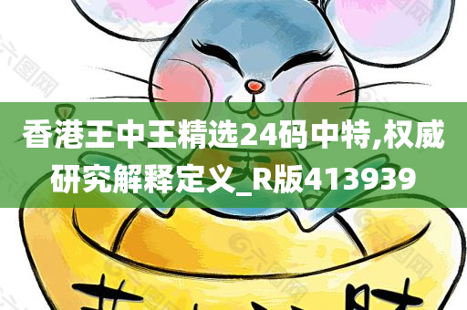 香港王中王精选24码中特,权威研究解释定义_R版413939