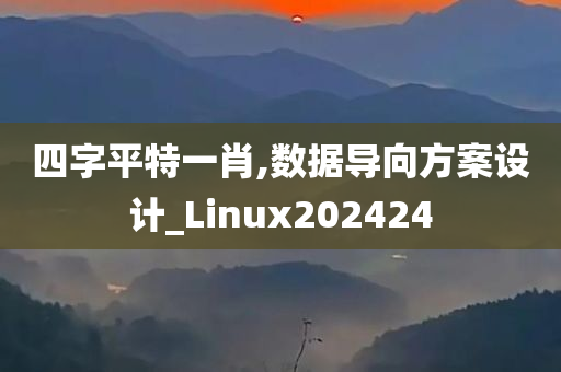 四字平特一肖,数据导向方案设计_Linux202424