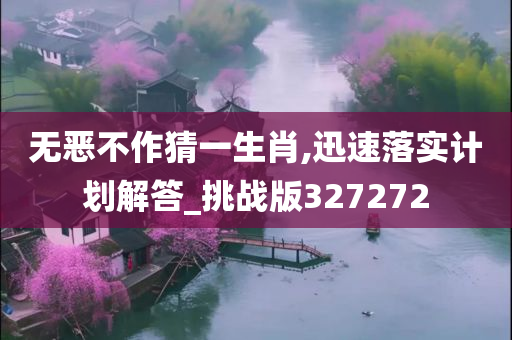 无恶不作猜一生肖,迅速落实计划解答_挑战版327272