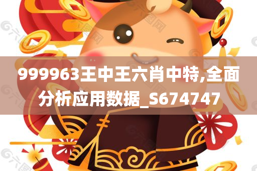 999963王中王六肖中特,全面分析应用数据_S674747