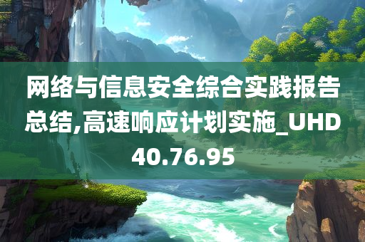 网络与信息安全综合实践报告总结,高速响应计划实施_UHD40.76.95