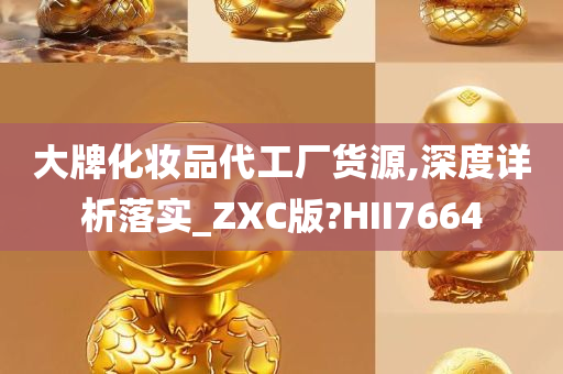 大牌化妆品代工厂货源,深度详析落实_ZXC版?HII7664