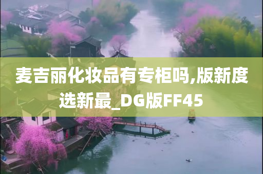 麦吉丽化妆品有专柜吗,版新度选新最_DG版FF45