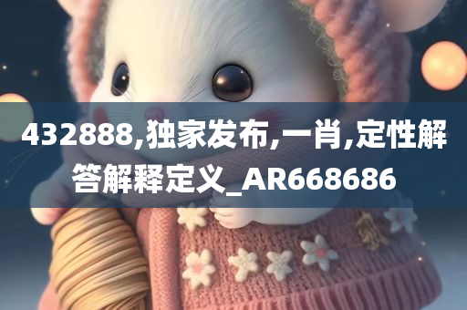 432888,独家发布,一肖,定性解答解释定义_AR668686