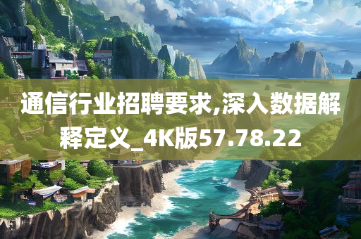 通信行业招聘要求,深入数据解释定义_4K版57.78.22