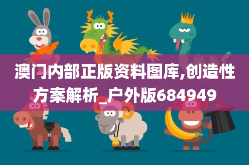 澳门内部正版资料图库,创造性方案解析_户外版684949