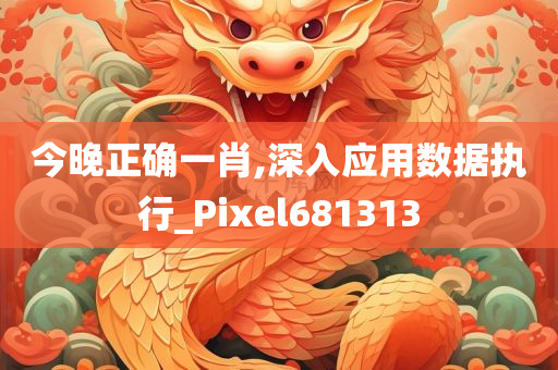 今晚正确一肖,深入应用数据执行_Pixel681313