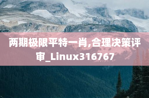 两期极限平特一肖,合理决策评审_Linux316767