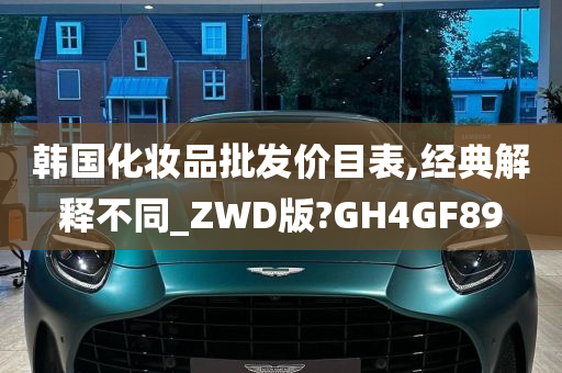 韩国化妆品批发价目表,经典解释不同_ZWD版?GH4GF89