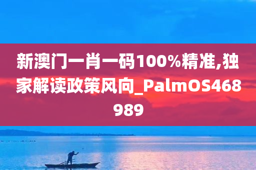 新澳门一肖一码100%精准,独家解读政策风向_PalmOS468989