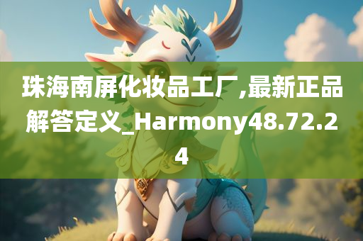 珠海南屏化妆品工厂,最新正品解答定义_Harmony48.72.24