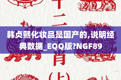 韩贞熙化妆品是国产的,说明经典数据_EQQ版?NGF89