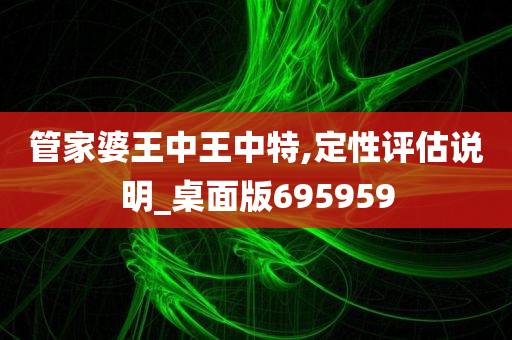 管家婆王中王中特,定性评估说明_桌面版695959