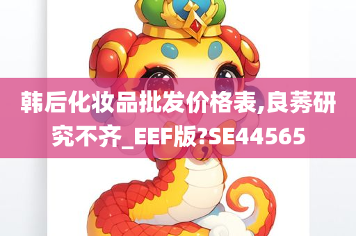 韩后化妆品批发价格表,良莠研究不齐_EEF版?SE44565