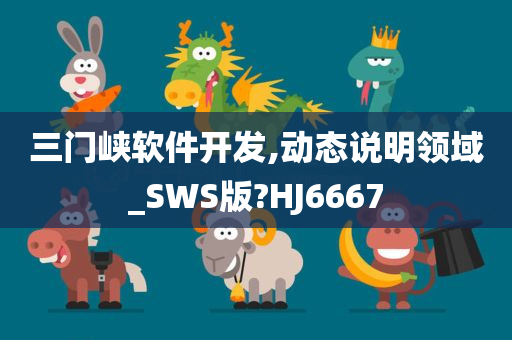 三门峡软件开发,动态说明领域_SWS版?HJ6667