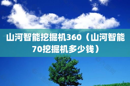 山河智能挖掘机360（山河智能70挖掘机多少钱）