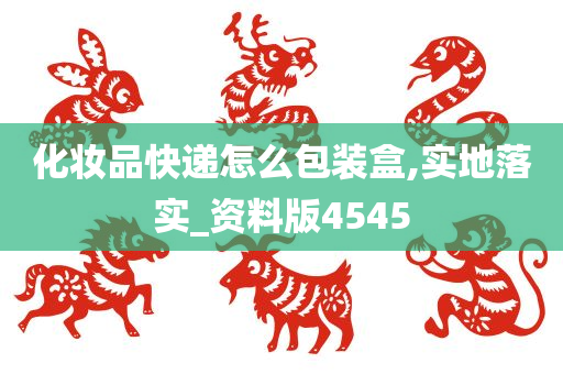 化妆品快递怎么包装盒,实地落实_资料版4545