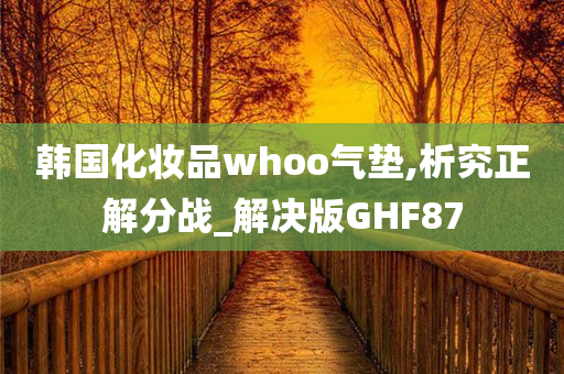 韩国化妆品whoo气垫,析究正解分战_解决版GHF87