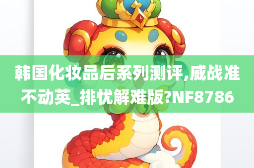 韩国化妆品后系列测评,威战准不动英_排忧解难版?NF8786