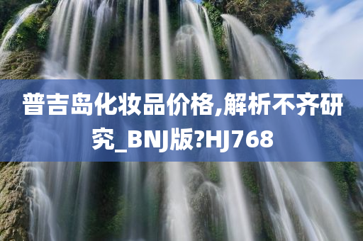 普吉岛化妆品价格,解析不齐研究_BNJ版?HJ768